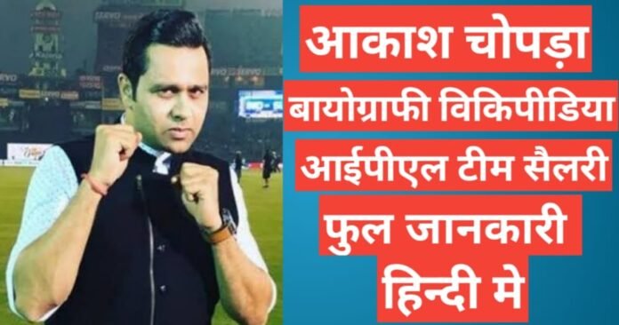 Aakash Chopra biography wikipedia ipl team salary hindi mai, Aakash Chopra age , height and weight, Aakash Chopra ipl team salary wife name